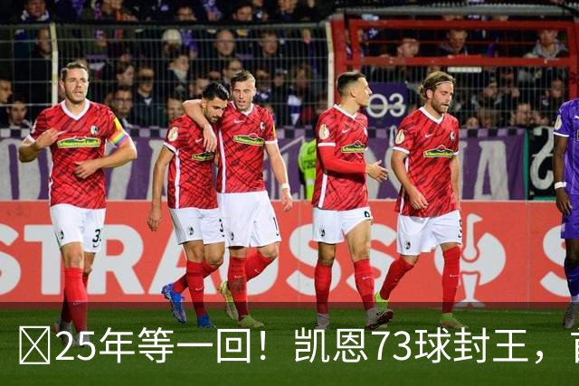 ​25年等一回！凯恩73球封王，首夺2026男子金球奖