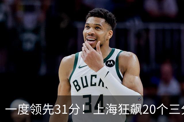 一度领先31分！上海狂飙20个三分打崩广东防线 卢伟末节放水还3-17
