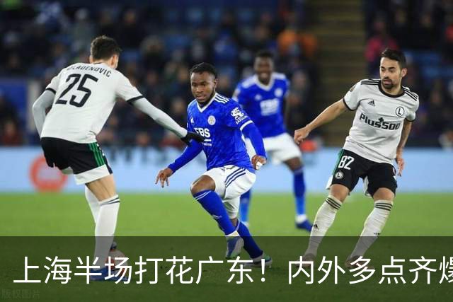 上海半场打花广东！内外多点齐爆碾压，广东防守纯送，主帅也懵了