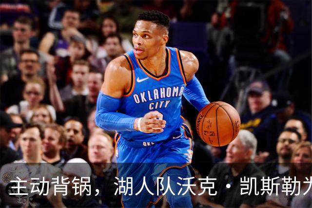 主动背锅，湖人队沃克·凯斯勒为湖人被开拓者彻底击败承担责任