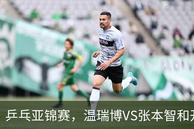 乒乓亚锦赛，温瑞博VS张本智和开球时间敲定，央视不直播，球迷祝福