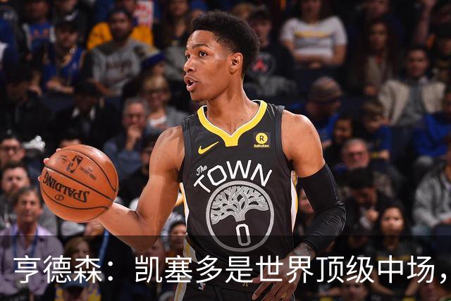 亨德森：凯塞多是世界顶级中场，和他搭档一切都变得简单