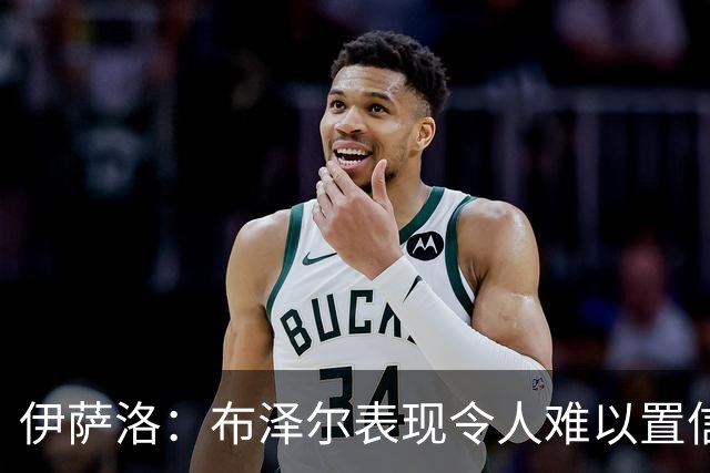 伊萨洛：布泽尔表现令人难以置信 19岁在NBA打球是最好的成长环境