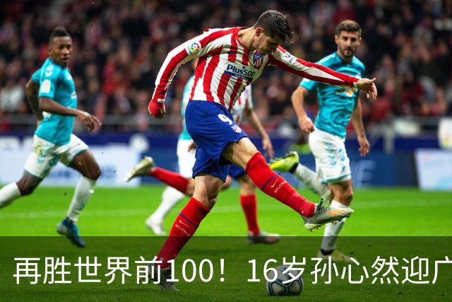 再胜世界前100！16岁孙心然迎广网开门红