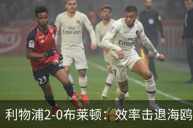 利物浦2-0布莱顿：效率击退海鸥，阿劳霍铁血防守点燃安菲尔德