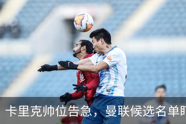 卡里克帅位告急，曼联候选名单盯上豪与纳格尔斯曼