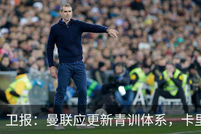 卫报：曼联应更新青训体系，卡里克该大胆启用年轻球员