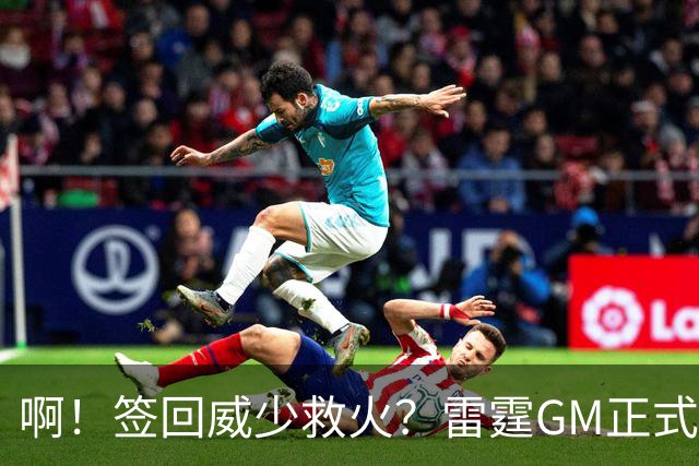 啊！签回威少救火？雷霆GM正式回应......