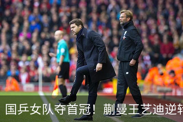 国乒女队夺首冠！蒯曼/王艺迪逆转世界第一，张本美和冲4金失败