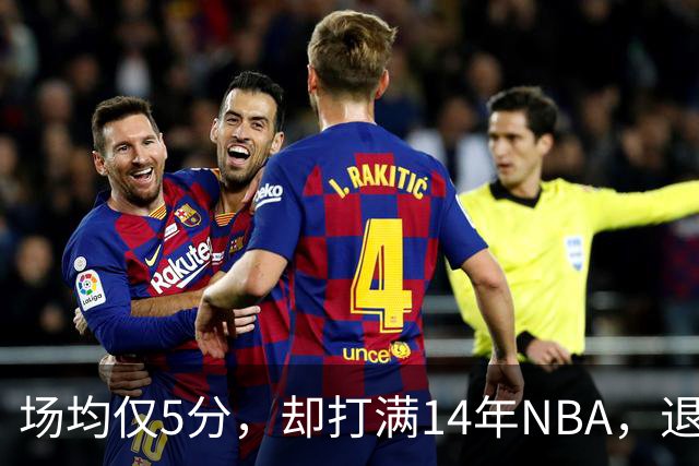场均仅5分，却打满14年NBA，退役直接升任副总裁，为什么他是人生赢家？