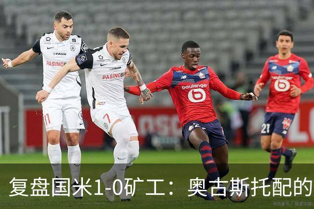 复盘国米1-0矿工：奥古斯托配的上一个首发资格，后防是要调整了