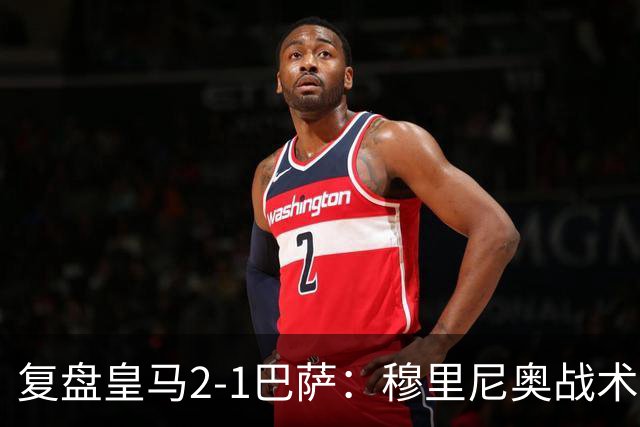 复盘皇马2-1巴萨：穆里尼奥战术完全正确，姆巴佩双响价值太高