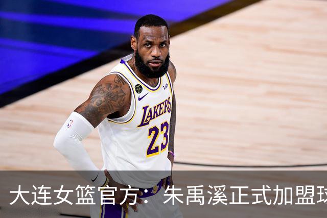 大连女篮官方：朱禹溪正式加盟球队 她将身披9号战袍