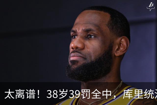 太离谱！38岁39罚全中，库里统治力拉满，76次40+，差1场追平创奇