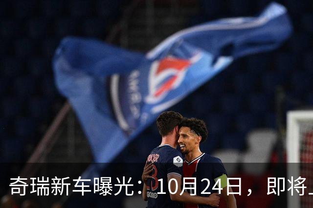 奇瑞新车曝光：10月24日，即将上市