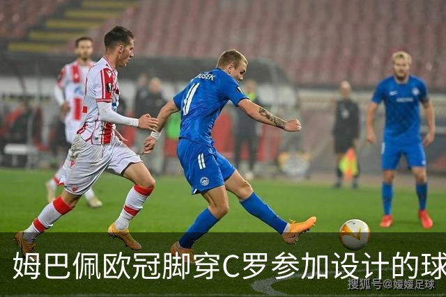 姆巴佩欧冠脚穿C罗参加设计的球鞋出战