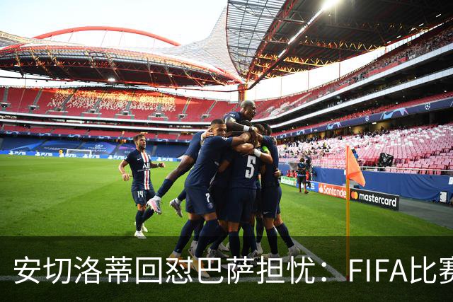 安切洛蒂回怼巴萨担忧：FIFA比赛日想召谁就召谁