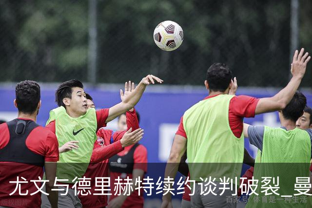 尤文与德里赫特续约谈判破裂 曼联切尔西对他有意