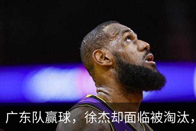 广东队赢球，徐杰却面临被淘汰，被爆和外教二选一，宏远麻烦了