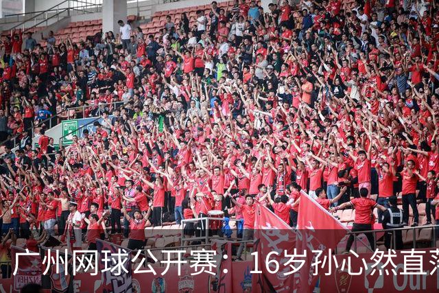 广州网球公开赛：16岁孙心然直落两盘2-0晋级16强