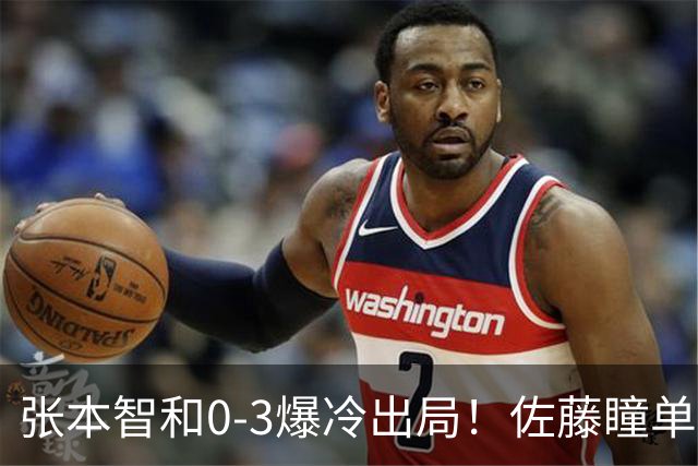张本智和0-3爆冷出局！佐藤瞳单局11-1晋级，大藤沙月惨遭一轮游