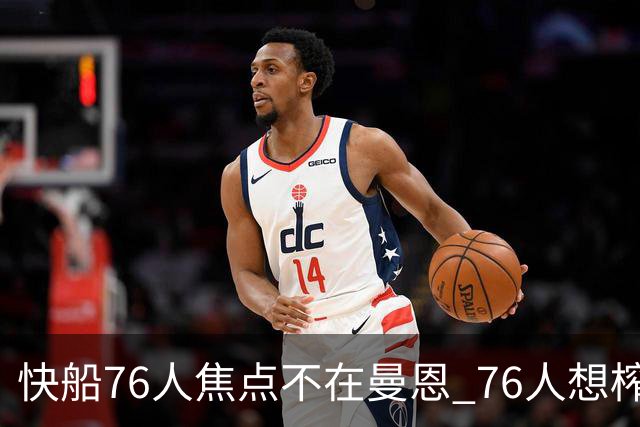 快船76人焦点不在曼恩 76人想榨干快船首轮签