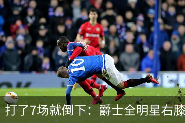 打了7场就倒下：爵士全明星右膝MCL撕裂，缺阵6到8周