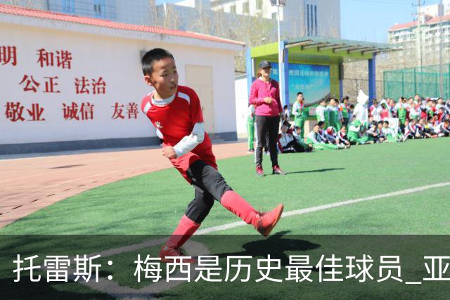 托雷斯：梅西是历史最佳球员 亚马尔潜力很高他只需享受足球