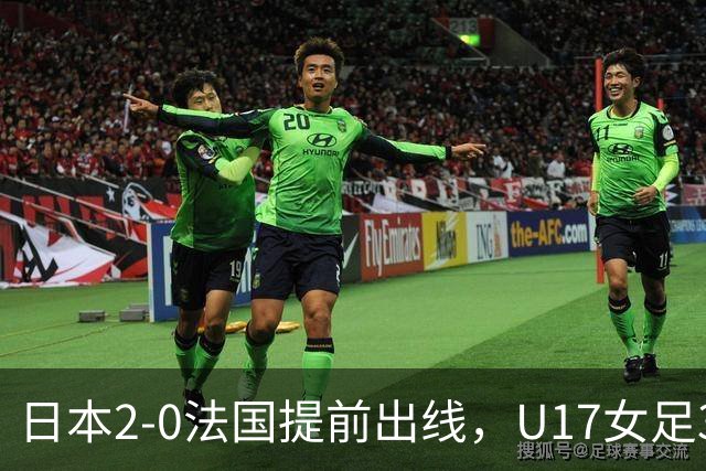 日本2-0法国提前出线，U17女足3队晋级，中国队今晚迎战萨摩亚