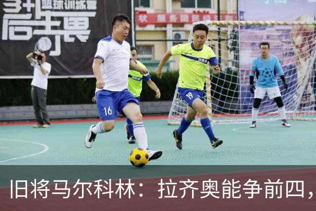 旧将马尔科林：拉齐奥能争前四，甚至复制莱斯特城奇迹