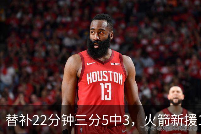 替补22分钟三分5中3，火箭新援11分交出高效答卷