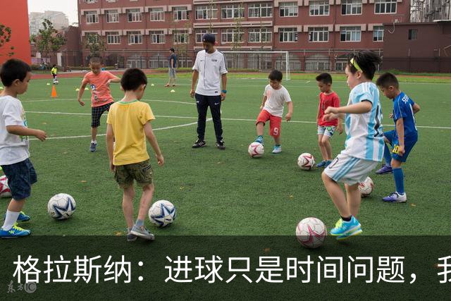 格拉斯纳：进球只是时间问题，我们现在需要保持耐心