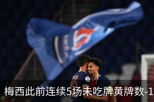 梅西此前连续5场未吃牌黄牌数-1，本场染黄下轮不会停赛