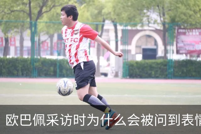 欧巴佩采访时为什么会被问到表情包问题？是他自找的啊