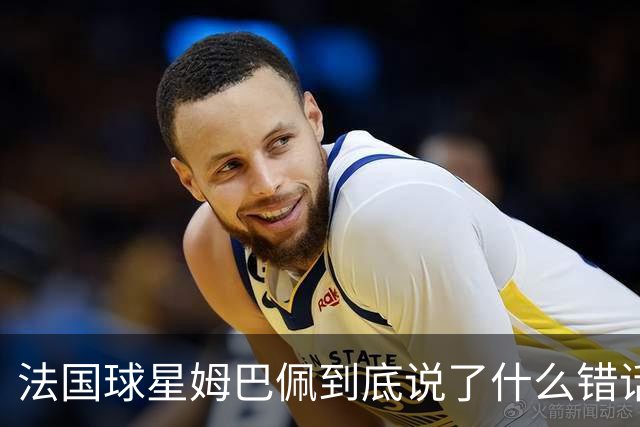 法国球星姆巴佩到底说了什么错话？
