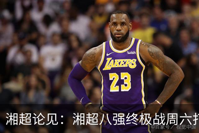 湘超论见：湘超八强终极战周六打响 谁将跻身今年湘超八强？