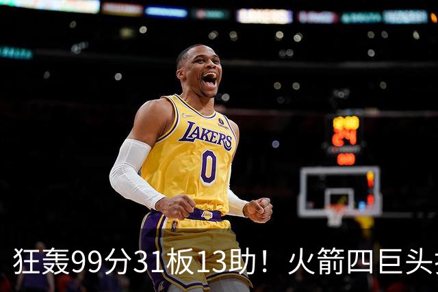 狂轰99分31板13助！火箭四巨头打疯了，状元32+5，一战看穿5个事实