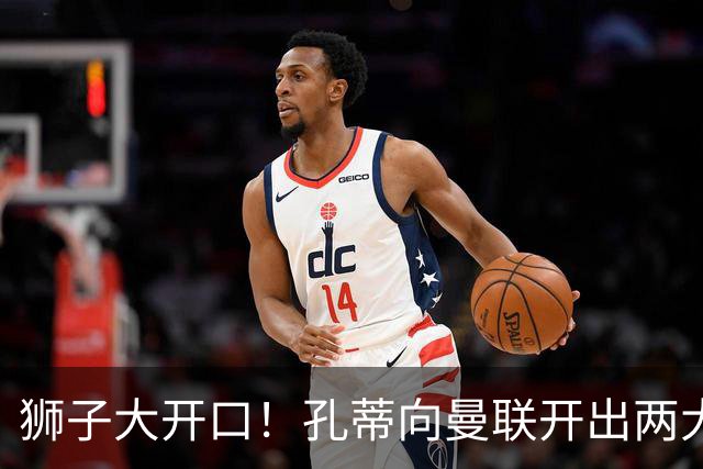 狮子大开口！孔蒂向曼联开出两大硬性条件，卡里克下课倒计时