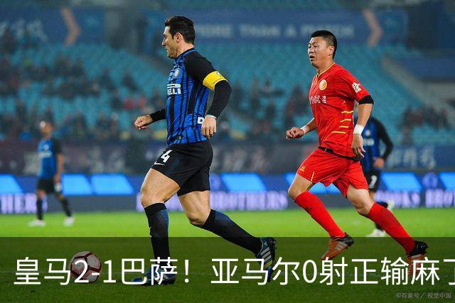 皇马2-1巴萨！亚马尔0射正输麻了，库库雷利亚完美防守