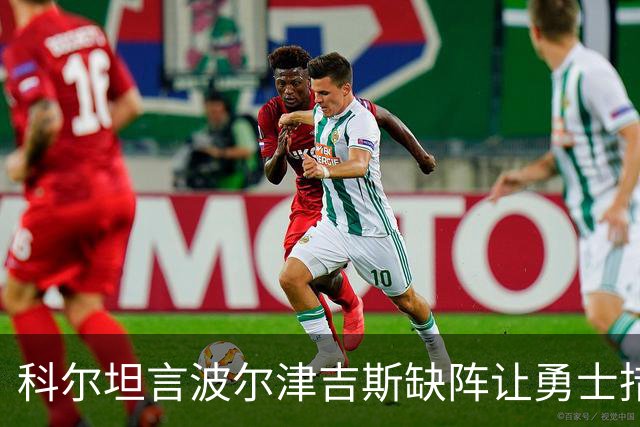 科尔坦言波尔津吉斯缺阵让勇士措手不及