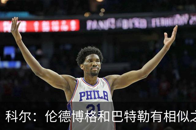 科尔：伦德博格和巴特勒有相似之处 他们都能为自己&队友创造机会
