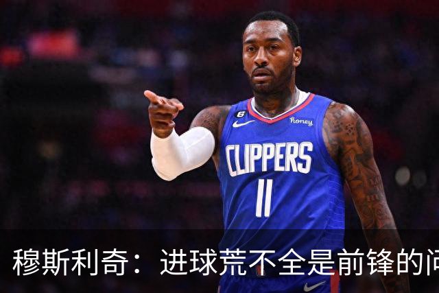 穆斯利奇：进球荒不全是前锋的问题