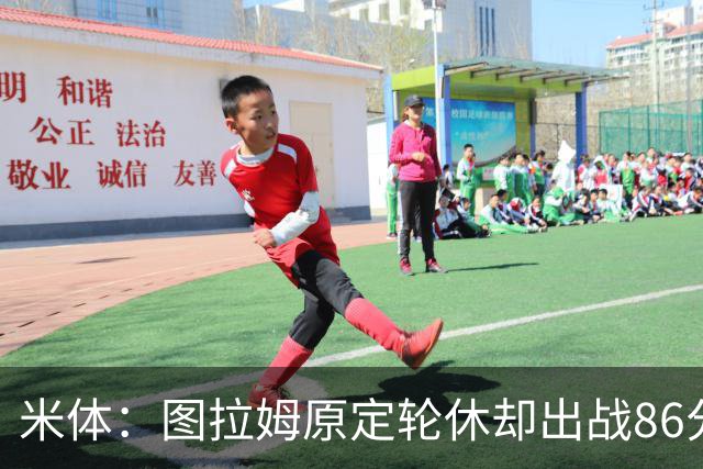 米体：图拉姆原定轮休却出战86分钟，19天已踢473分钟迎德比