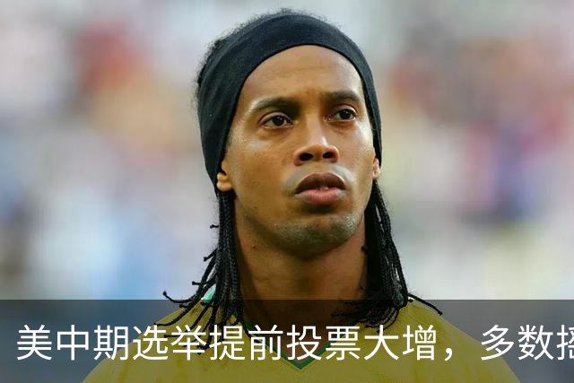 美中期选举提前投票大增，多数摇摆州进度远超2022年，民主党大幅领先，传统红州遇变数，共和党优势面临考验