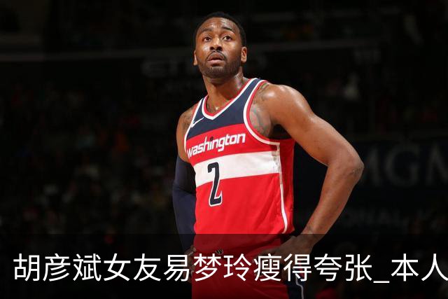胡彦斌女友易梦玲瘦得夸张 本人回应吃不胖