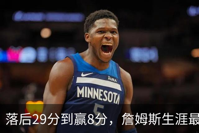 落后29分到赢8分，詹姆斯生涯最大逆转回应主场嘘声