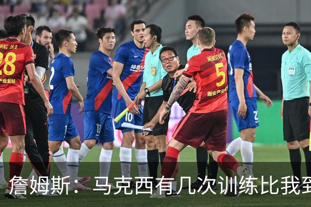 詹姆斯：马克西有几次训练比我到得早 后来我去得更早他就服气了