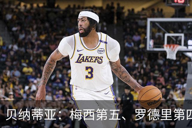 贝纳蒂亚：梅西第五、罗德里第四都不配