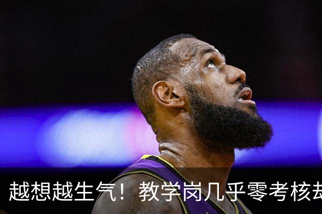越想越生气！教学岗几乎零考核却不让年轻人选，而且高校经费压力全压在青椒身上，直接等四年聘期结束后降岗吧！