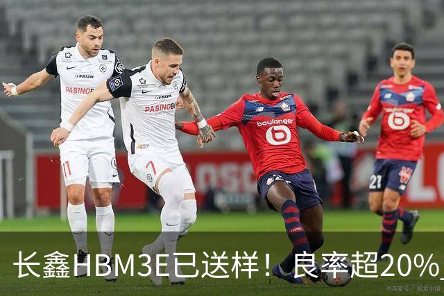 长鑫HBM3E已送样！良率超20% 俄媒酸：不如三星、SK海力士